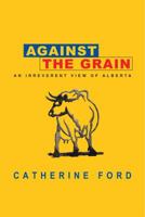 Against the Grain: An Irreverent View of Alberta 0771047789 Book Cover