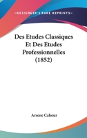 Des Etudes Classiques Et Des Etudes Professionnelles (1852) 1168095530 Book Cover