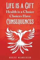 Life Is a Gift; Health Is a Choice, Choices Have Consequences 1035849062 Book Cover