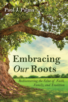 Embracing Our Roots: Rediscovering the Value of Faith, Family, and Tradition 1725293145 Book Cover