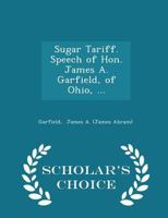 Sugar Tariff. Speech of Hon. James A. Garfield, of Ohio, 1298337852 Book Cover