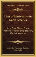 Lives Of Missionaries In North America: John Eliot, Bishop Chase, Bishop Seabury, Bishop Stewart, Rev. J. G. Mountain 0548497664 Book Cover