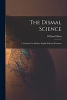 The Dismal Science: A Criticism On Modern English Political Economy 1018340483 Book Cover