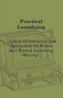 Practical Loomfixing - A Book of Instruction and Information on Woollen and Worsted Loomfixing Weaving 1408693496 Book Cover