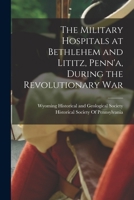 The Military Hospitals at Bethlehem and Lititz, Penn'a, During the Revolutionary War (Classic Reprint) 1017439109 Book Cover