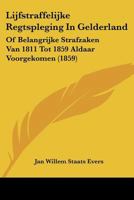 Lijfstraffelijke Regtspleging In Gelderland: Of Belangrijke Strafzaken Van 1811 Tot 1859 Aldaar Voorgekomen (1859) 1120490162 Book Cover