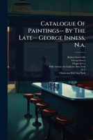 Catalogue Of Paintings-- By The Late-- George Inness, N.a. 1024905454 Book Cover