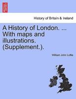 A History of London. ... With maps and illustrations. (Supplement.). VOL. I 1241348227 Book Cover