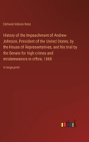 History of the Impeachment of Andrew Johnson, President of the United States, by the House of Representatives, and his trial by the Senate for high cr 3368431730 Book Cover