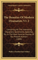 The Beauties Of Modern Dramatists V1-2: Containing All The Interesting Characters, Sentiments, Speeches, Etc. In The Most Favorite Dramas Of Our Present Authors 1165815982 Book Cover