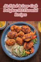 Air Fried & Low-Carb Delights: 102 Flavorful Recipes B0CFZBYD3Q Book Cover
