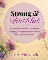 Strong & Faithful: A Christian Woman's 12-Month Planner for Better Health, Habits and Daily Discipline (Healthy by Design) 1990078877 Book Cover