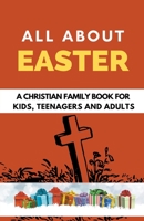 All About Easter: A Christian Family Book for Kids, Teenagers, and Adults B0BYY4PFJP Book Cover