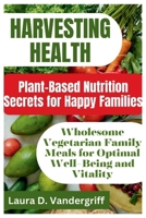 HARVESTING HEALTH: Plant-Based Nutrition Secrets for Happy Families: Wholesome Vegetarian Family Meals for Optimal Well-Being and Vitality B0CWF31QTT Book Cover