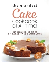 The Grandest Cake Cookbook of All Time!: Intriguing Recipes of Cakes Baked with Love B0BL4X9DRW Book Cover