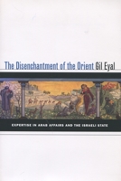 The Disenchantment of the Orient: Expertise in Arab Affairs and the Israeli State 0804754039 Book Cover