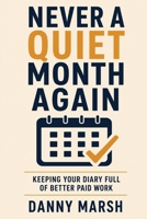 Never a Quiet Month Again: The No-Nonsense Guide to Keeping Your Diary Full of Better-Paid Work — Steady Customers, Repeat Business and Referrals for the Self-Employed, Without Slashing Your Prices B0H9GKQ191 Book Cover
