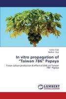 In vitro propagation of “Taiwan 786” Papaya: Tissue culture production & effect of EMS on“Taiwan 786” Papaya 3838314859 Book Cover