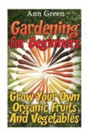Gardening for Beginners: Grow Your Own Organic Fruits And Vegetables: (Gardening for Beginners, Vegetable Gardening) 1544643926 Book Cover