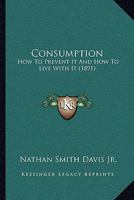 Consumption: How To Prevent It And How To Live With It 1104724804 Book Cover
