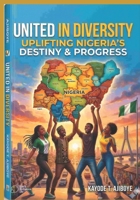 United in Diversity: Uplifting Nigeria's Destiny & Progress B0GY5NQBNN Book Cover