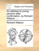 An address to young persons after confirmation, by Richard Watson, ... The fourth edition. 1147104522 Book Cover