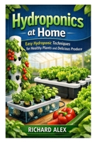 Hydroponics at Home: Easy Hydroponic Techniques for Healthy Plants and Delicious Produce B0GR185ZJQ Book Cover