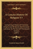 A Concise History Of Religion V3: Containing A History Of Christian Origins, And Of Jewish And Christian Literature To The End Of The Second Century 1164521683 Book Cover