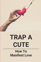 Trap A Cute: How To Manifest Love: Romance Novel Story Books For Adults B09DJ56Q76 Book Cover