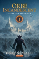 Orbe Incandescent: L'Aube du Crépuscule - Tome 1 (French Edition) B0GQMSBYVN Book Cover