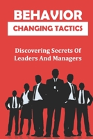 Behavior Changing Tactics: Discovering Secrets Of Leaders And Managers: Bend Rules B09CCBZHRW Book Cover