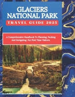 Glaciers National Park Guide 2025: Explore Majestic Landscapes, Glaciers, and Wildlife in the Crown of the Continent: Explore Glacier National Park’s Majestic Peaks, Pristine Lakes,Untamed Wilderness B0DT8Z6YCP Book Cover