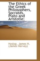 The Ethics of the Greek Philosophers, Socrates, Plato and Aristotle: A Lecture Given Before the Brooklyn Ethical Association, Season of 1896-1897 1015562663 Book Cover