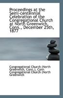 Proceedings at the Semi-Centennial Celebration of the Congregational Church at North Greenwich, Conn 052647615X Book Cover