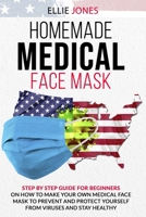 HOMEMADE MEDICAL FACE MASK: Step By-Step Guide for beginners on How to Make Your Own Medical Face Mask to Prevent and Protect Yourself from Viruses and Stay Healthy. B088N92S4X Book Cover