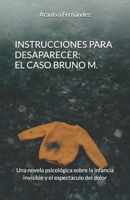 INSTRUCCIONES PARA DESAPARECER: EL CASO BRUNO M: Una novela psicológica sobre la infancia invisible y el espectáculo del dolor (Spanish Edition) B0GF68K7LG Book Cover