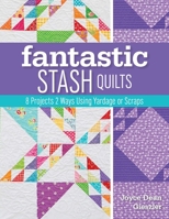 Fantastic Stash Quilts: 8 Projects 2 Ways Using Yardage or Scraps 1617453382 Book Cover