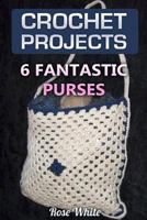 Crochet Projects: 6 Fantastic Purses: (Crochet Stitches, Crochet Patterns) 1983577170 Book Cover