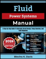Fluid Power Systems Manual: A Step-By-Step Guide To Hydraulic Circuit Design, Pump Selection, And Fault Diagnosis B0HGP8W94N Book Cover