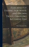 Flies and Fly Fishing for White and Brown Trout, Grayling and Coarse Fish 1546919406 Book Cover