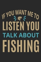 If you want me to listen you talk about fishing: Fishing Log Book for kids and men, 120 pages notebook where you can note your daily fishing experience, memories and others fishing related notes. 1713238748 Book Cover