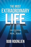 The Most Extraordinary Life: Discovering the Real Jesus 0981524761 Book Cover
