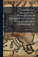 Limanowa, Miasteczko Powiatowe W Zachodniej Galicyi; Stan Spoeczny I Gospodarczy 1245876341 Book Cover