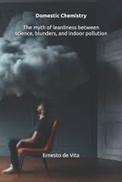 Domestic Chemistry -The Myth of Cleanliness: Between Science, Blunders, and Indoor Pollution B0H2RLP957 Book Cover