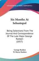 Six Months At Sebastopol: Being Selections From The Journal And Correspondence Of The Late Major George Ranken 1120708311 Book Cover