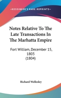 Notes Relative to the Late Transactions in the Marhatta Empire: Fort William, December 15, 1803 1363464892 Book Cover