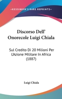 Discorso Dell' Onorecole Luigi Chiala: Sul Credito Di 20 Milioni Per L'Azione Militare In Africa (1887) 1161140891 Book Cover