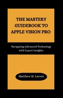 The Mastery Guidebook to Apple Vision Pro: Navigating Advanced Technology with Expert Insights B0CS5W8YN8 Book Cover