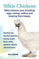 . Silkie Chickens. Silkie Chickens Care, Breeding, Eggs, Raising, Welfare and Keeping Them Happy, Bearded, Non Bearded, Bantoms, Buying, as Pets, Blac 099260480X Book Cover