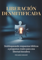 Liberación Desmitificada: Desbloqueando respuestas bíblicas a preguntas reales para una libertad duradera (Spanish Edition) B0HG7K2S5T Book Cover